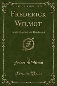 Frederick Wilmot: And a Painting and Its Mission (Classic Reprint)