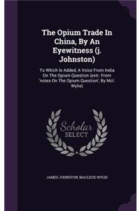 The Opium Trade In China, By An Eyewitness (j. Johnston)