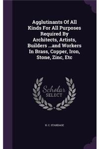 Agglutinants Of All Kinds For All Purposes Required By Architects, Artists, Builders ...and Workers In Brass, Copper, Iron, Stone, Zinc, Etc