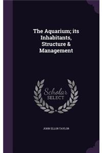 The Aquarium; its Inhabitants, Structure & Management