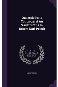 Quaestio Iuris Controuersi an Vsusfructus in Dotem Dari Possit