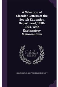 Selection of Circular Letters of the Scotch Education Department, 1898-1904, With Explanatory Memorandum
