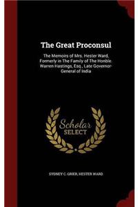 The Great Proconsul: The Memoirs of Mrs. Hester Ward, Formerly in The Family of The Honble. Warren Hastings, Esq., Late Governor-General of India