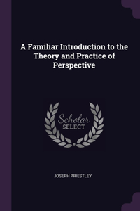 Familiar Introduction to the Theory and Practice of Perspective