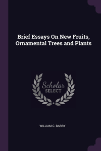Brief Essays On New Fruits, Ornamental Trees and Plants