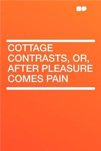 Cottage Contrasts, Or, After Pleasure Comes Pain