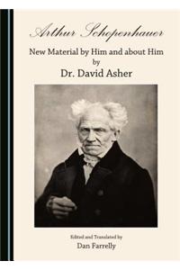 Arthur Schopenhauer: New Material by Him and about Him by Dr. David Asher: New Material by Him and About Him by Dr. David Asher
