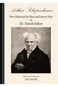 Arthur Schopenhauer: New Material by Him and about Him by Dr. David Asher