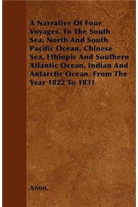 A Narrative Of Four Voyages, To The South Sea, North And South Pacific Ocean, Chinese Sea, Ethiopic And Southern Atlantic Ocean, Indian And Antarctic Ocean. From The Year 1822 To 1831