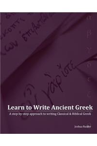 Learn to Write Ancient Greek: A Step-By-Step Approach to Writing Biblical & Classical Greek