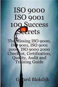 ISO 9000 ISO 9001 100 Success Secrets; The Missing ISO 9000, ISO 9001, ISO 9001 2000, ISO 9000 2000 Checklist, Certification, Quality, Audit and Training Guide