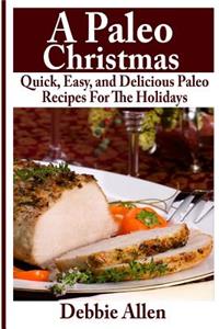 Paleo Christmas: Quick, Easy, and Delicious Paleo Recipes For The Holidays