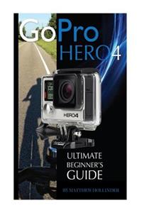Gopro Hero4: Ultimate Beginner's Guide