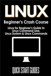 Linux Beginner's Crash Course: Linux for Beginner's Guide to Linux Command Line, Linux System & Linux Commands