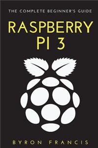Raspberry Pi 3: The Complete Beginner's Guide