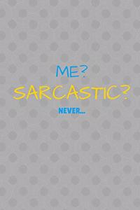 Me? Sarcastic? Never