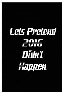 Let's Pretend 2016 Didn't Happen - Black Notebook / Extended Lined Pages / Soft