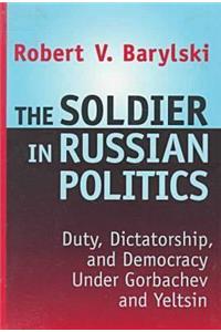 Soldier in Russian Politics, 1985-96: Duty, Dictatorship, and Democracy Under Gorbachev and Yeltsin