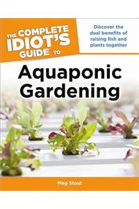 Aquaponic Gardening: Discover the Dual Benefits of Raising Fish and Plants Together (Idiot's Guides)