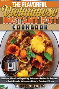 The Flavorful Vietnamese Instant Pot Cookbook