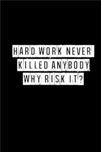 Hard Work Never Killed Anybody But Why Risk It - 6 x 9 Inches (Funny Perfect Gag Gift, Organizer, Notes, Goals & To Do Lists)