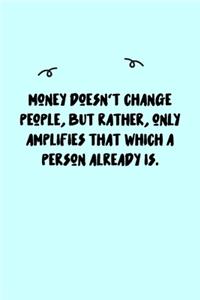Money doesn't change people, but rather, only amplifies that which a person already is. Journal