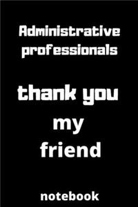 Administrative professionals thank you my friend notebook
