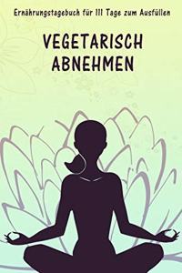 111 Tage vegetarisch abnehmen - Ernährungstagebuch zum Ausfüllen