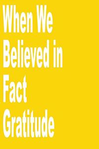 When We Believed in Fact Gratitude