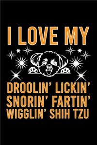 I Love my Droolin' Lickin' Snorin' Fartin' Wigglin' Shih Tzu