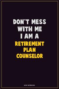 Don't Mess With Me, I Am A Retirement plan counselor