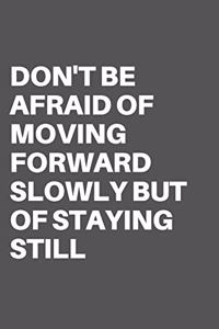 Don't Be Afraid of Moving Forward Slowly But of Staying Still: Motivational Quote Notebook/Journal For 120 Pages of 6"x19" Lined