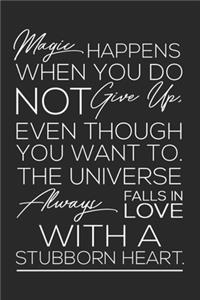 Magic Happens When You Do Not Give Up, Even Though You Want To. The Universe Always Falls In Love With a Stubborn Heart.