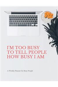 I'm Too Busy to Tell People How Busy I am: A Weekly Planner for Busy People: Organize your Life with this Funny Large Undated Weekly Work or Home Planner with 2020 Calendar