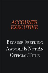 Accounts Executive Because Freeking awsome is not an official title