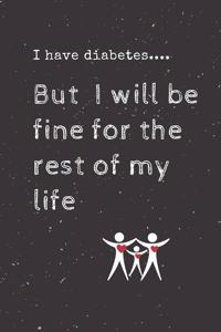 I have diabetes.... But I will be fine for the rest of my life