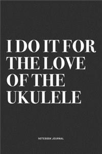 I Do It For The Love Of The Ukulele
