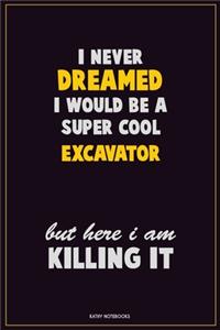 I Never Dreamed I would Be A Super Cool Excavator But Here I Am Killing It
