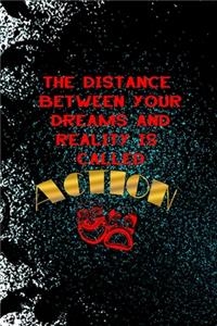 The Distance Between Your Dreams And Reality Is Called Action