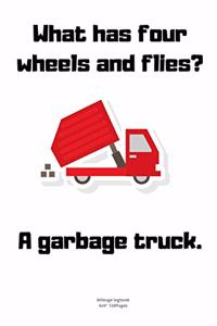 What has four wheels and flies? A garbage truck.