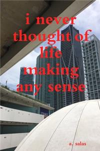 i never thought of life making any sense
