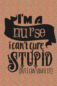 i'm A Nurse I Can't Cure Stupid But I can Sedate It
