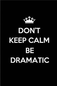 Don't keep calm Be Dramatic