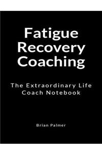 Fatigue Recovery Coaching: An Extraordinary Life Coach Notebook