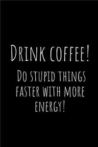 Drink Coffee! Do Stupid Things Faster with More Energy!