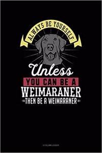 Always Be Yourself Unless You Can Be a Weimaraner Then Be a Weimaraner