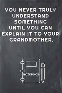You Never Truly Understand Something Until You Can Explain It to Your Grandmother Notebook