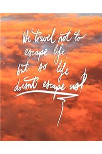 We Travel not to escape life, but so life doesn't escape us