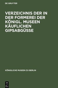Verzeichnis Der in Der Formerei Der Königl. Museen Käuflichen Gipsabgüsse