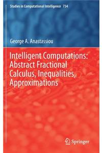 Intelligent Computations: Abstract Fractional Calculus, Inequalities, Approximations